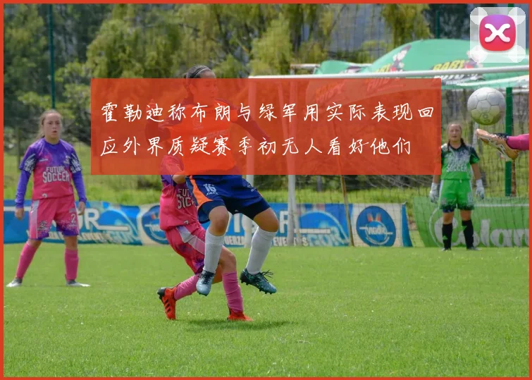 霍勒迪称布朗与绿军用实际表现回应外界质疑赛季初无人看好他们