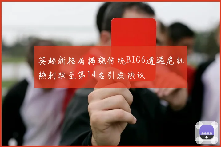 英超新格局揭晓传统BIG6遭遇危机热刺跌至第14名引发热议