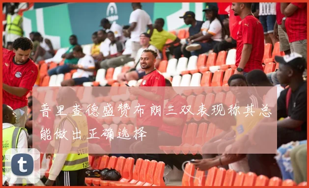 普里查德盛赞布朗三双表现称其总能做出正确选择