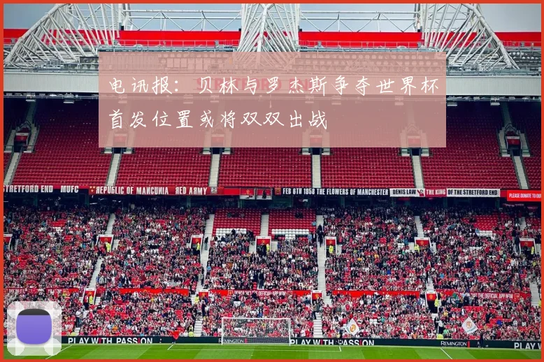 电讯报：贝林与罗杰斯争夺世界杯首发位置或将双双出战