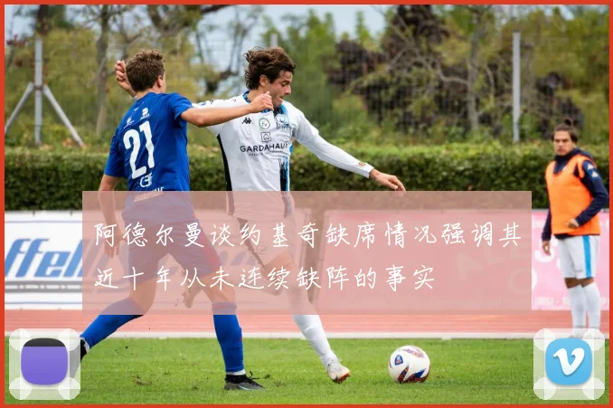 阿德尔曼谈约基奇缺席情况强调其近十年从未连续缺阵的事实