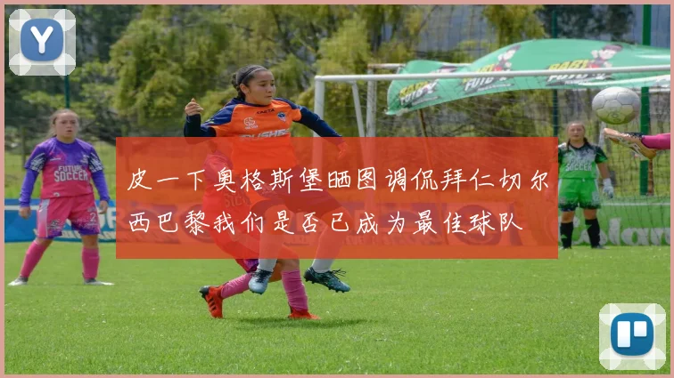 皮一下奥格斯堡晒图调侃拜仁切尔西巴黎我们是否已成为最佳球队