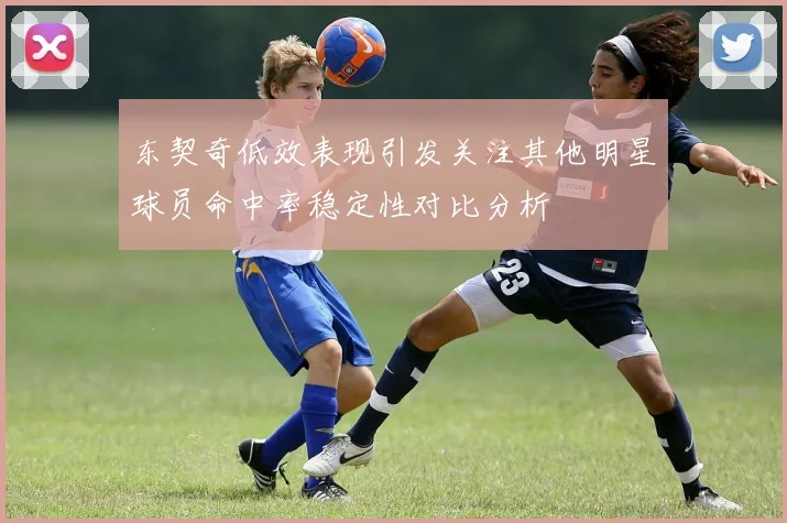 东契奇低效表现引发关注其他明星球员命中率稳定性对比分析