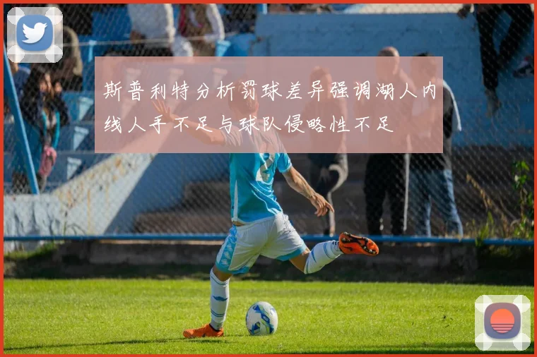 斯普利特分析罚球差异强调湖人内线人手不足与球队侵略性不足