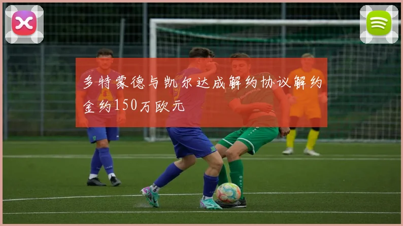 多特蒙德与凯尔达成解约协议解约金约150万欧元