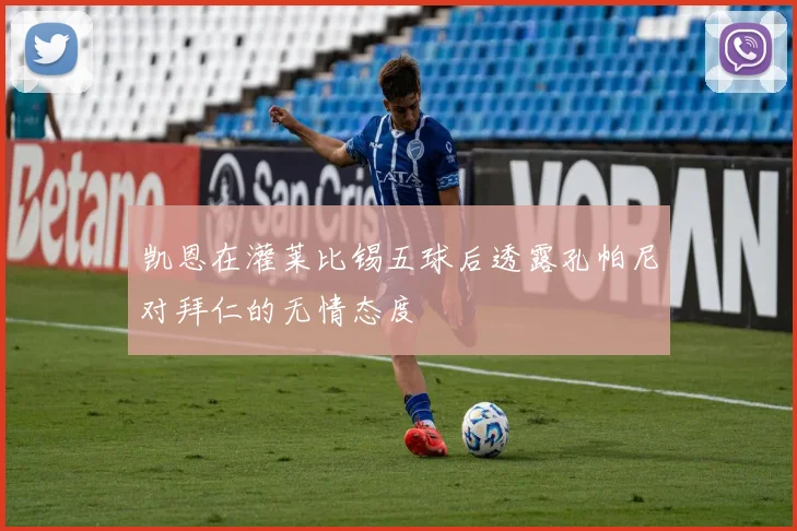 凯恩在灌莱比锡五球后透露孔帕尼对拜仁的无情态度